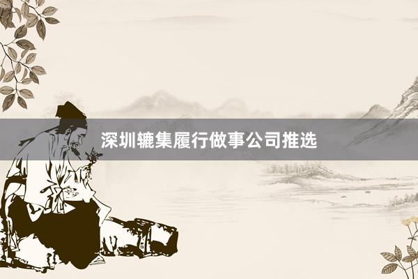 深圳辘集履行做事公司推选