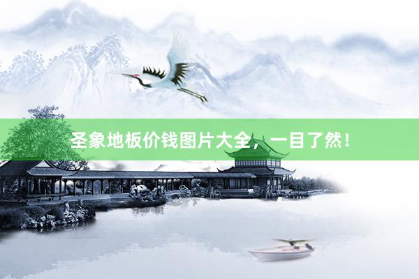 圣象地板价钱图片大全，一目了然！